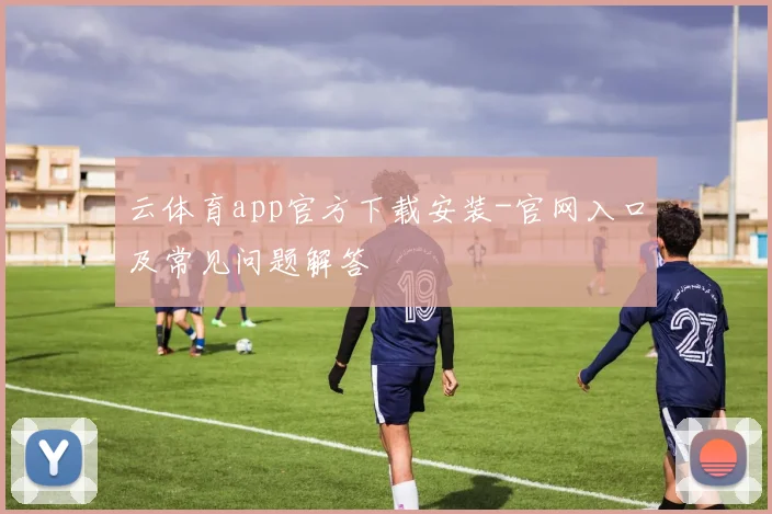 云体育app官方下载安装-官网入口及常见问题解答