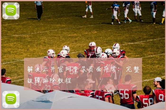 解决云开官网登录页面异常：完整故障排除教程