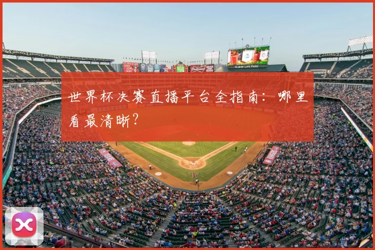 世界杯决赛直播平台全指南：哪里看最清晰？