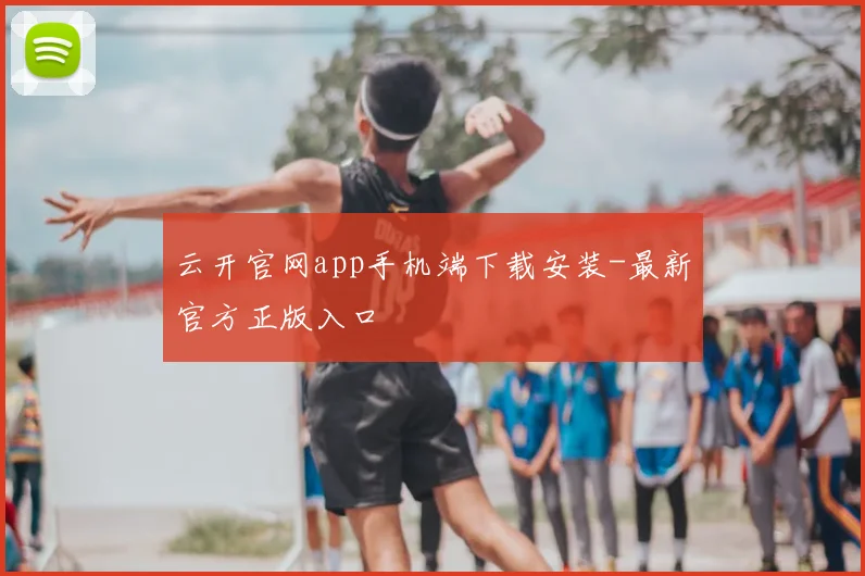 云开官网app手机端下载安装-最新官方正版入口