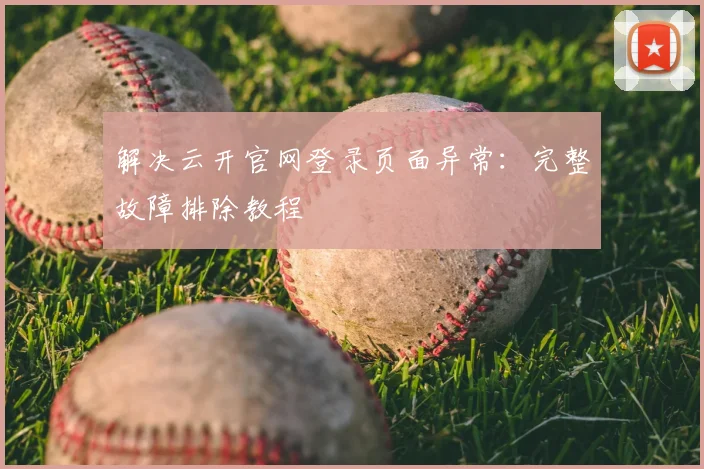 解决云开官网登录页面异常：完整故障排除教程