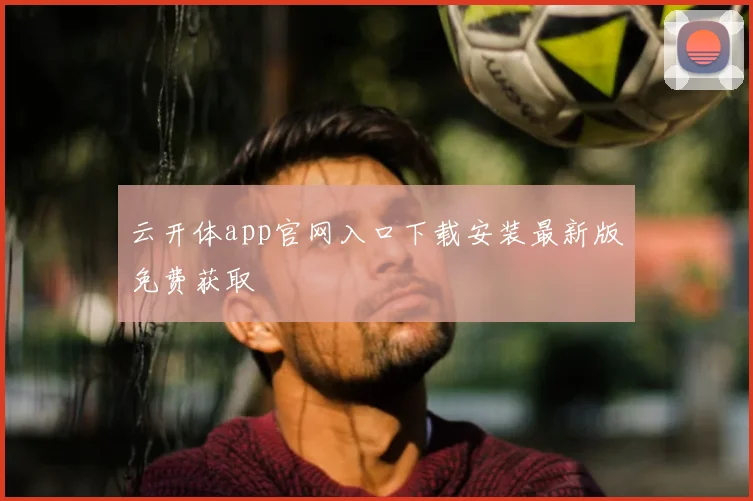 云开体app官网入口下载安装最新版免费获取