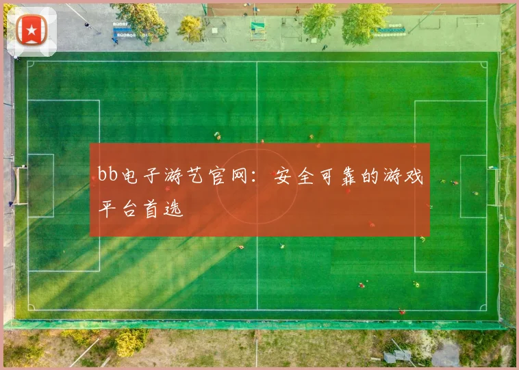 bb电子游艺官网：安全可靠的游戏平台首选