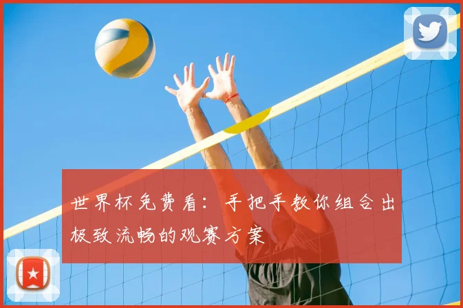 世界杯免费看：手把手教你组合出极致流畅的观赛方案