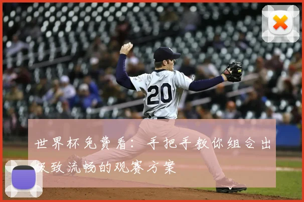 世界杯免费看：手把手教你组合出极致流畅的观赛方案