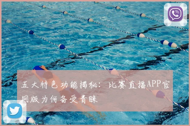 五大特色功能揭秘：比赛直播APP官网版为何备受青睐