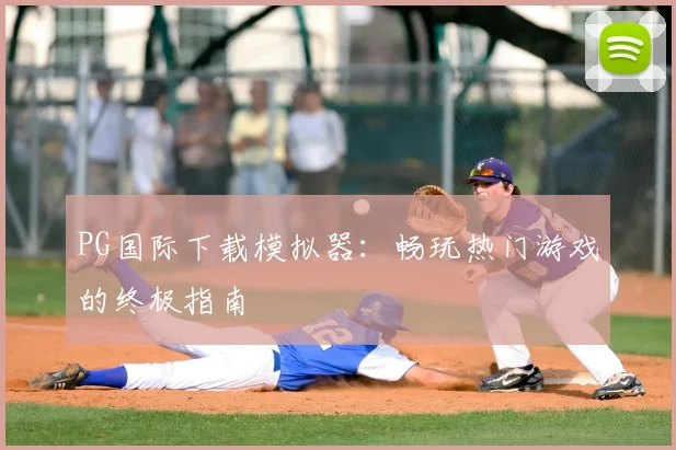 PG国际下载模拟器：畅玩热门游戏的终极指南