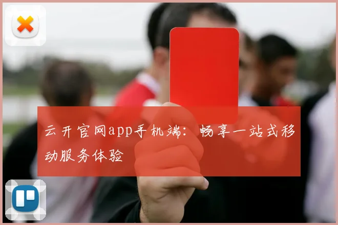 云开官网app手机端：畅享一站式移动服务体验