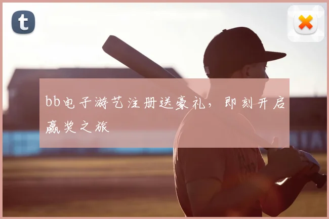 bb电子游艺注册送豪礼，即刻开启赢奖之旅