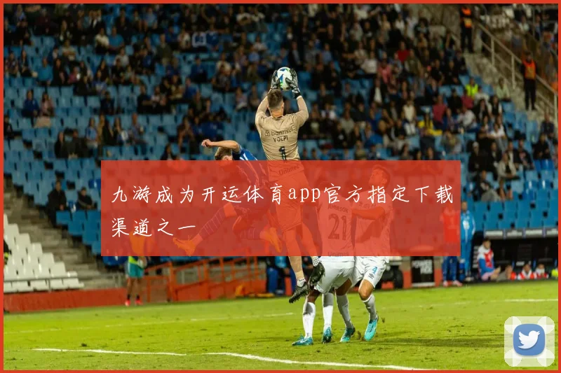 九游成为开运体育app官方指定下载渠道之一