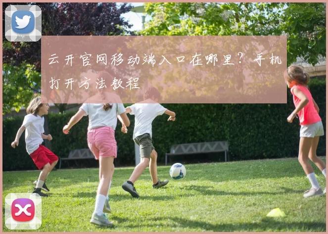 云开官网移动端入口在哪里？手机打开方法教程