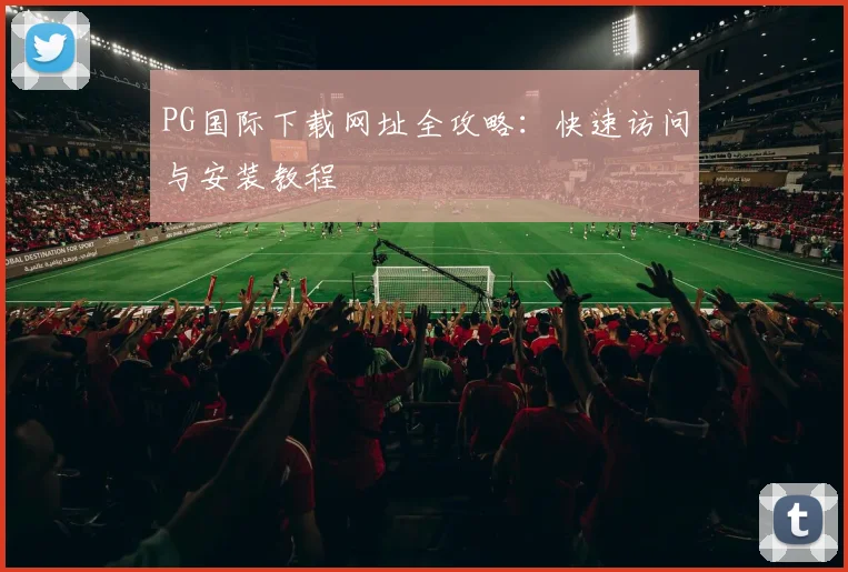 PG国际下载网址全攻略：快速访问与安装教程