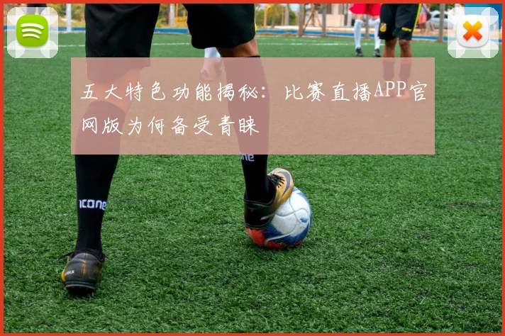 五大特色功能揭秘：比赛直播APP官网版为何备受青睐